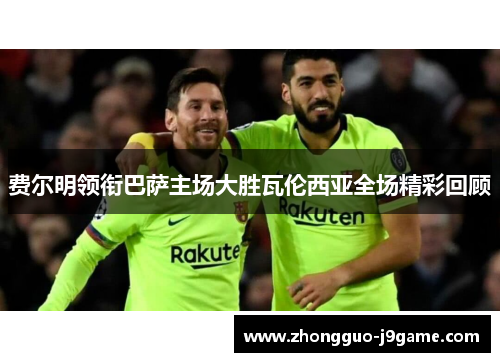 费尔明领衔巴萨主场大胜瓦伦西亚全场精彩回顾 费尔明领衔巴萨主场大胜瓦伦西亚全场精彩回顾