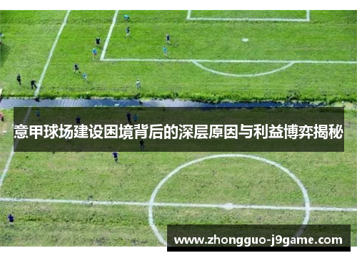意甲球场建设困境背后的深层原因与利益博弈揭秘