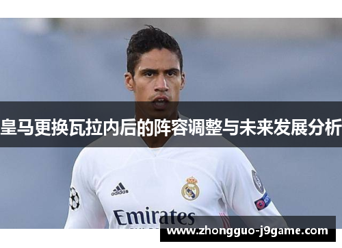 皇马更换瓦拉内后的阵容调整与未来发展分析