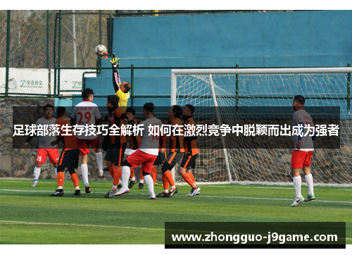 足球部落生存技巧全解析 如何在激烈竞争中脱颖而出成为强者 足球部落生存技巧全解析 如何在激烈竞争中脱颖而出成为强者