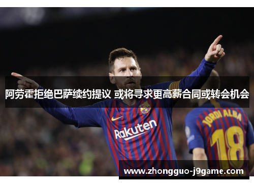 阿劳霍拒绝巴萨续约提议 或将寻求更高薪合同或转会机会