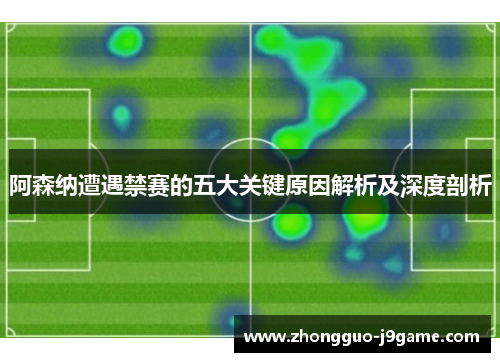 阿森纳遭遇禁赛的五大关键原因解析及深度剖析 阿森纳遭遇禁赛的五大关键原因解析及深度剖析