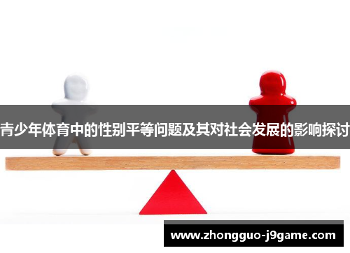青少年体育中的性别平等问题及其对社会发展的影响探讨 青少年体育中的性别平等问题及其对社会发展的影响探讨