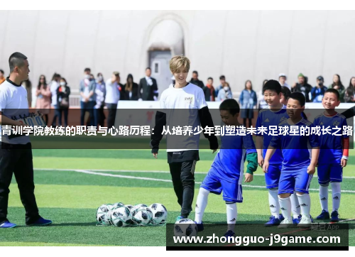 青训学院教练的职责与心路历程:从培养少年到塑造未来足球星的成长之路 青训学院教练的职责与心路历程:从培养少年到塑造未来足球星的成长之路