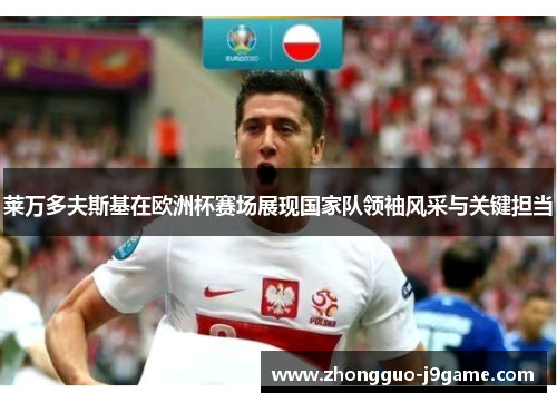 莱万多夫斯基在欧洲杯赛场展现国家队领袖风采与关键担当