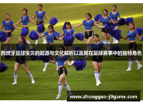 西班牙足球宝贝的起源与文化解析以及其在足球赛事中的独特角色 西班牙足球宝贝的起源与文化解析以及其在足球赛事中的独特角色