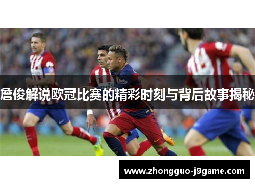 詹俊解说欧冠比赛的精彩时刻与背后故事揭秘 詹俊解说欧冠比赛的精彩时刻与背后故事揭秘