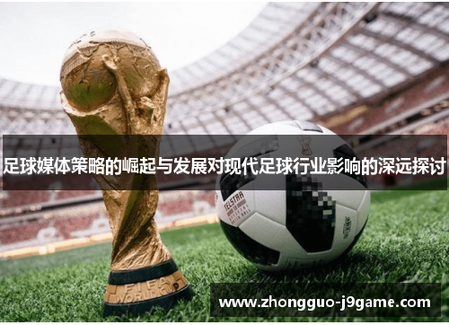 足球媒体策略的崛起与发展对现代足球行业影响的深远探讨 足球媒体策略的崛起与发展对现代足球行业影响的深远探讨