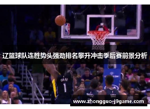 辽篮球队连胜势头强劲排名攀升冲击季后赛前景分析