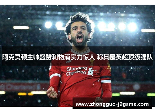 阿克灵顿主帅盛赞利物浦实力惊人 称其是英超顶级强队