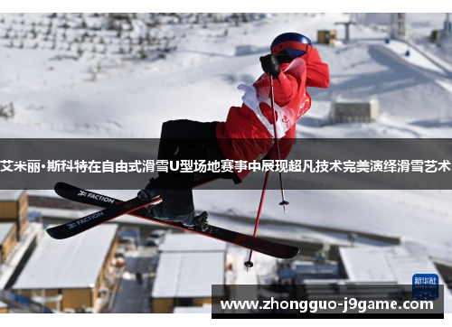 艾米丽·斯科特在自由式滑雪U型场地赛事中展现超凡技术完美演绎滑雪艺术