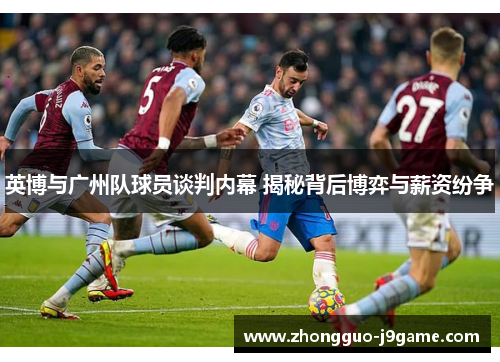英博与广州队球员谈判内幕 揭秘背后博弈与薪资纷争 英博与广州队球员谈判内幕 揭秘背后博弈与薪资纷争