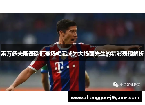 莱万多夫斯基欧冠赛场崛起成为大场面先生的精彩表现解析