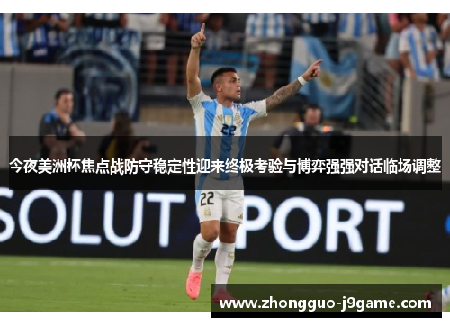 今夜美洲杯焦点战防守稳定性迎来终极考验与博弈强强对话临场调整