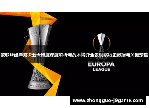 欧联杯经典对决五大维度深度解析与战术博弈全景观察历史数据与关键球星