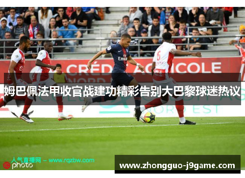 姆巴佩法甲收官战建功精彩告别大巴黎球迷热议