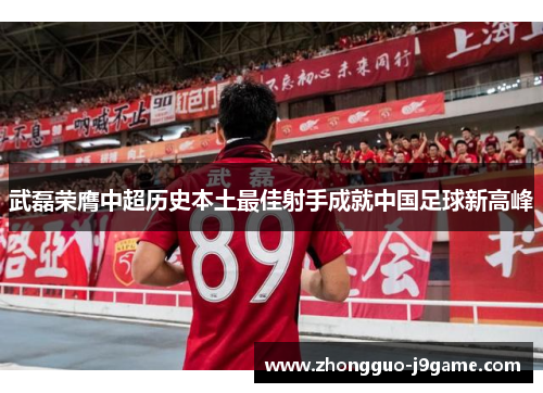 武磊荣膺中超历史本土最佳射手成就中国足球新高峰