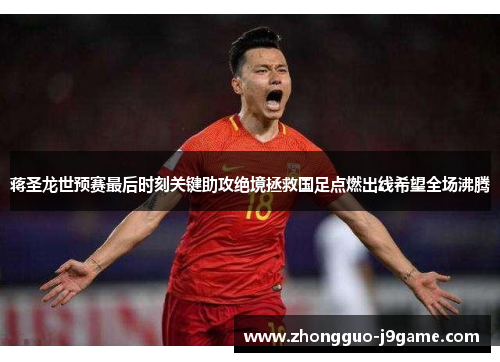 蒋圣龙世预赛最后时刻关键助攻绝境拯救国足点燃出线希望全场沸腾