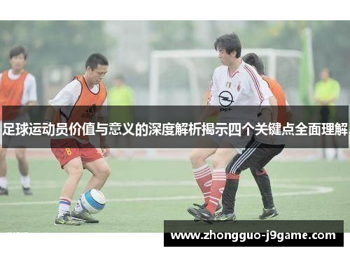 足球运动员价值与意义的深度解析揭示四个关键点全面理解