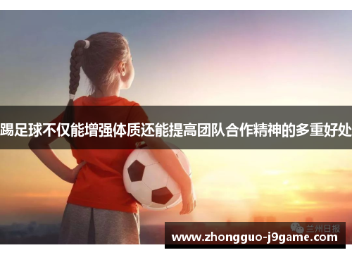 踢足球不仅能增强体质还能提高团队合作精神的多重好处