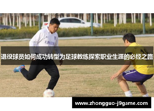 退役球员如何成功转型为足球教练探索职业生涯的必经之路
