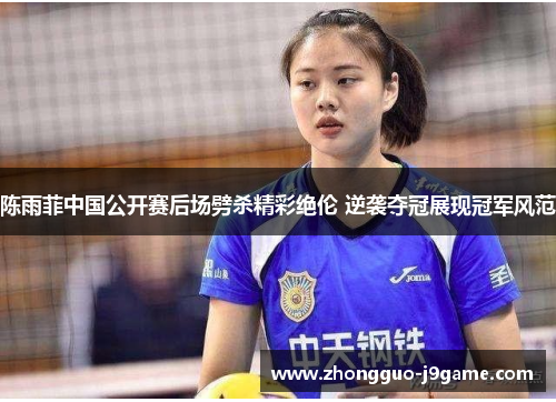 陈雨菲中国公开赛后场劈杀精彩绝伦 逆袭夺冠展现冠军风范 陈雨菲中国公开赛后场劈杀精彩绝伦 逆袭夺冠展现冠军风范
