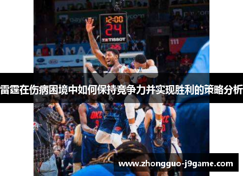 雷霆在伤病困境中如何保持竞争力并实现胜利的策略分析 雷霆在伤病困境中如何保持竞争力并实现胜利的策略分析