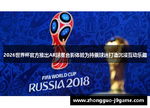 2026世界杯官方推出AR球星合影体验为持票球迷打造沉浸互动乐趣 2026世界杯官方推出AR球星合影体验为持票球迷打造沉浸互动乐趣