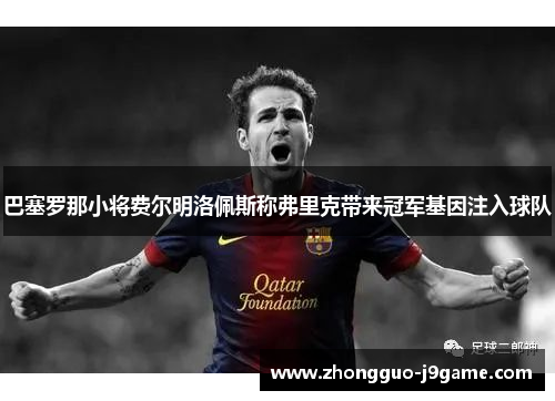 巴塞罗那小将费尔明洛佩斯称弗里克带来冠军基因注入球队 巴塞罗那小将费尔明洛佩斯称弗里克带来冠军基因注入球队