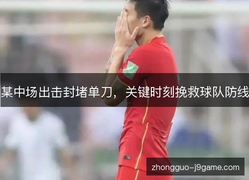 某中场出击封堵单刀，关键时刻挽救球队防线