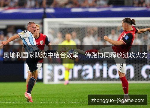 奥地利国家队边中结合效率，传跑协同释放进攻火力