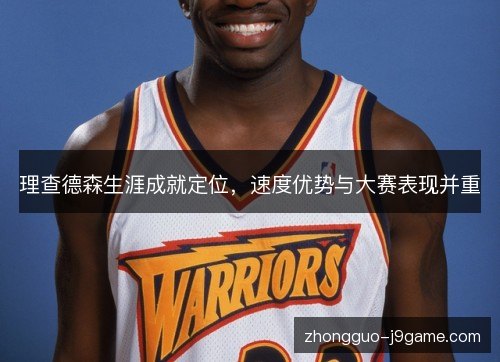 理查德森生涯成就定位，速度优势与大赛表现并重