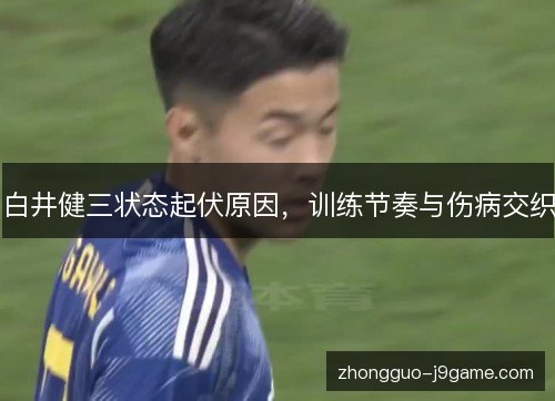 白井健三状态起伏原因，训练节奏与伤病交织
