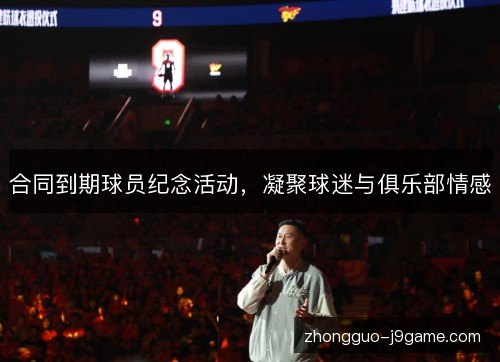 合同到期球员纪念活动，凝聚球迷与俱乐部情感
